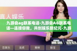 九游会ag联系电话-九游会AG联系电话—连接你我，共创娱乐新纪元-九游会ag联系电话