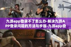 九游app登录不了怎么办-解决九游APP登录问题的方法与步骤-九游app登录不了怎么办