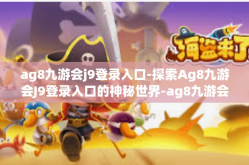 ag8九游会j9登录入口-探索Ag8九游会J9登录入口的神秘世界-ag8九游会j9登录入口