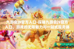 九游会j9官方入口-探秘九游会j9官方入口，游戏的无限魅力与一站式服务体验-九游会j9官方入口