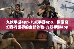 九妖手游app-九妖手游app，探索奇幻游戏世界的全新体验-九妖手游app