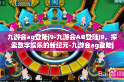 九游会ag登陆j9-九游会AG登陆J9，探索数字娱乐的新纪元-九游会ag登陆j9