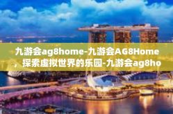 九游会ag8home-九游会AG8Home，探索虚拟世界的乐园-九游会ag8home