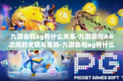 九游会和ag有什么关系-九游会与AG之间的关联与差异-九游会和ag有什么关系