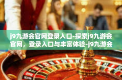 j9九游会官网登录入口-探索j9九游会官网，登录入口与丰富体验-j9九游会官网登录入口