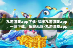 九游游戏app下载-探秘九游游戏app，一键下载，乐趣无限-九游游戏app下载