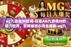 ag九游会j9|官网-探索AG九游会J9的魅力世界，官网体验心得全揭秘-ag九游会j9|官网