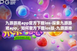 九游游戏app官方下载ios-探索九游游戏app，如何官方下载ios版-九游游戏app官方下载ios