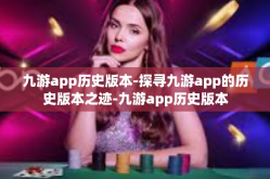 九游app历史版本-探寻九游app的历史版本之迹-九游app历史版本