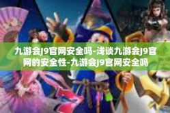 九游会J9官网安全吗-浅谈九游会J9官网的安全性-九游会J9官网安全吗