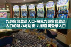 九游官网登录入口-探究九游官网登录入口的魅力与功能-九游官网登录入口