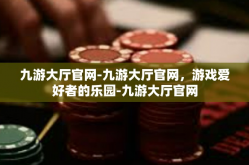 九游大厅官网-九游大厅官网，游戏爱好者的乐园-九游大厅官网