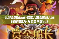 九游会网站ag8-探索九游会网站AG8的独特魅力-九游会网站ag8