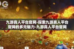 九游真人平台官网-探索九游真人平台官网的多元魅力-九游真人平台官网