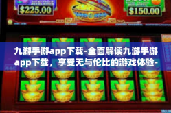 九游手游app下载-全面解读九游手游app下载，享受无与伦比的游戏体验-九游手游app下载