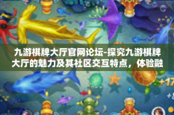 九游棋牌大厅官网论坛-探究九游棋牌大厅的魅力及其社区交互特点，体验融合现代数字科技的精彩棋坛盛典-九游棋牌大厅官网论坛