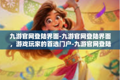 九游官网登陆界面-九游官网登陆界面，游戏玩家的首选门户-九游官网登陆界面