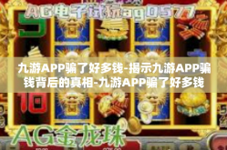 九游APP骗了好多钱-揭示九游APP骗钱背后的真相-九游APP骗了好多钱