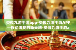 类似九游手游app-类似九游手游APP—移动游戏的新天地-类似九游手游app