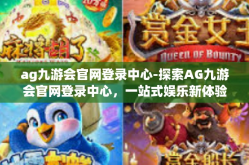 ag九游会官网登录中心-探索AG九游会官网登录中心，一站式娱乐新体验-ag九游会官网登录中心