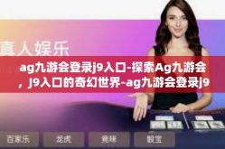 ag九游会登录j9入口-探索Ag九游会，J9入口的奇幻世界-ag九游会登录j9入口