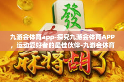 九游会体育app-探究九游会体育APP，运动爱好者的最佳伙伴-九游会体育app
