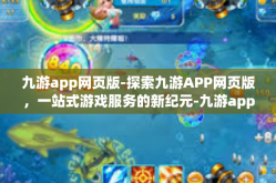 九游app网页版-探索九游APP网页版，一站式游戏服务的新纪元-九游app网页版