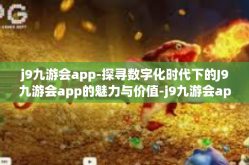 j9九游会app-探寻数字化时代下的J9九游会app的魅力与价值-j9九游会app