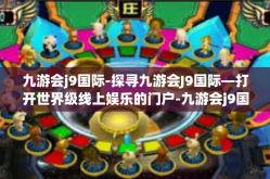 九游会j9国际-探寻九游会J9国际—打开世界级线上娱乐的门户-九游会j9国际