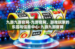 九游九游官网-九游官网，游戏玩家的乐园与信息中心-九游九游官网