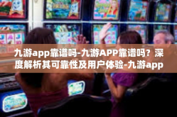 九游app靠谱吗-九游APP靠谱吗？深度解析其可靠性及用户体验-九游app靠谱吗