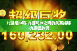 九游是j9吗-九游与J9之间的关系揭秘-九游是j9吗