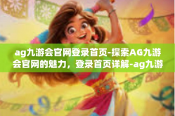 ag九游会官网登录首页-探索AG九游会官网的魅力，登录首页详解-ag九游会官网登录首页