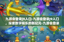 九游会登录j9入口-九游会登录J9入口，探索数字娱乐的新纪元-九游会登录j9入口