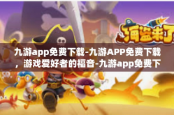 九游app免费下载-九游APP免费下载，游戏爱好者的福音-九游app免费下载