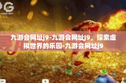 九游会网址j9-九游会网址J9，探索虚拟世界的乐园-九游会网址j9