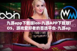 九游app下载版ios-九游APP下载版iOS，游戏爱好者的首选平台-九游app下载版ios
