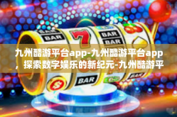 九州酷游平台app-九州酷游平台app，探索数字娱乐的新纪元-九州酷游平台app