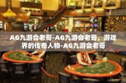 AG九游会老哥-AG九游会老哥，游戏界的传奇人物-AG九游会老哥