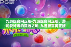 九游版官网正版-九游版官网正版，游戏爱好者的首选之地-九游版官网正版