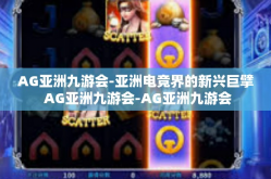 AG亚洲九游会-亚洲电竞界的新兴巨擘 AG亚洲九游会-AG亚洲九游会