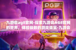 九游会ag8官网-探索九游会AG8官网的世界，体验极致的游戏盛宴-九游会ag8官网