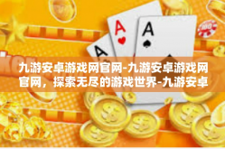 九游安卓游戏网官网-九游安卓游戏网官网，探索无尽的游戏世界-九游安卓游戏网官网