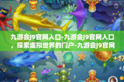 九游会J9官网入口-九游会J9官网入口，探索虚拟世界的门户-九游会J9官网入口