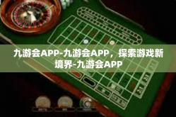 九游会APP-九游会APP，探索游戏新境界-九游会APP