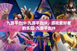 九游平台J9-九游平台J9，游戏爱好者的乐园-九游平台J9