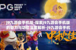 j9九游会手机版-探索J9九游会手机版的魅力与功能深度解析-j9九游会手机版