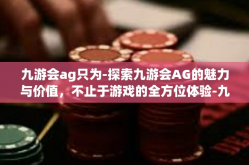 九游会ag只为-探索九游会AG的魅力与价值，不止于游戏的全方位体验-九游会ag只为