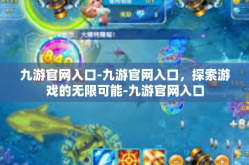 九游官网入口-九游官网入口，探索游戏的无限可能-九游官网入口