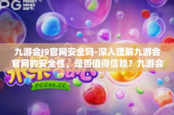 九游会J9官网安全吗-深入理解九游会官网的安全性，是否值得信赖？九游会J9官网安全吗